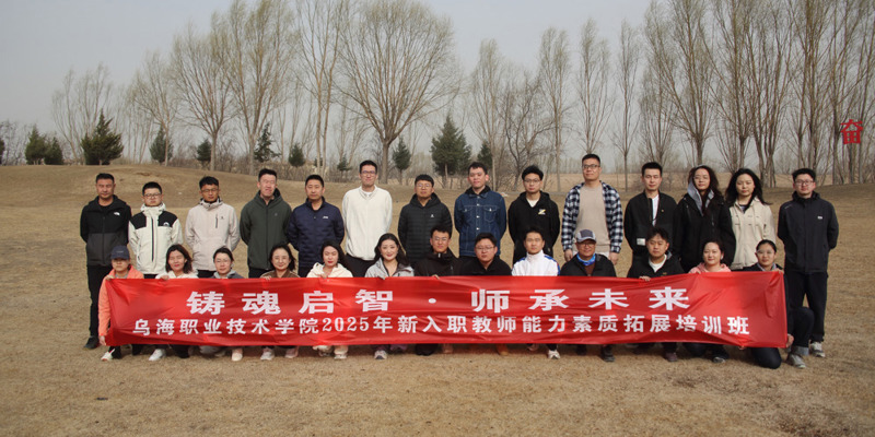 “鑄魂啟智，師承未來”烏海職業技術學院舉辦2025年新入職教師能力素質拓展培訓